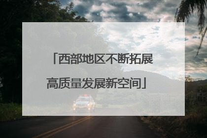 西部地区不断拓展高质量发展新空间