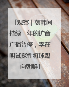 观察｜朝韩间持续一年的扩音广播暂停，李在明试探性将球踢向朝鲜