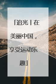 追光丨在美丽中国，享受运动乐趣