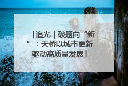 追光｜破题向“新”：天桥以城市更新驱动高质量发展