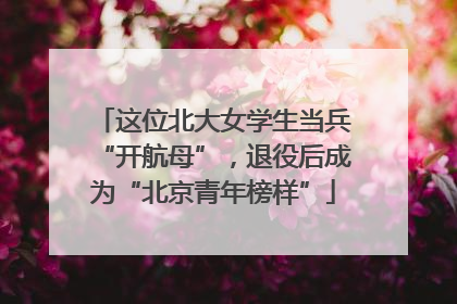 这位北大女学生当兵“开航母”，退役后成为“北京青年榜样”