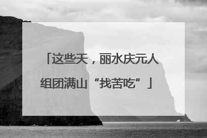 这些天，丽水庆元人组团满山“找苦吃”