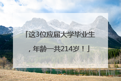 这3位应届大学毕业生，年龄一共214岁！