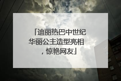 迪丽热巴中世纪华丽公主造型亮相，惊艳网友