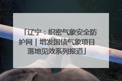 辽宁：织密气象安全防护网｜增发国债气象项目落地见效系列报道