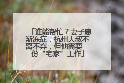 谁能帮忙？妻子患渐冻症，杭州大叔不离不弃，但他需要一份“宅家”工作