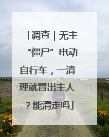 调查｜无主“僵尸”电动自行车，一清理就冒出主人？能清走吗