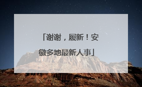 谢谢，履新！安徽多地最新人事