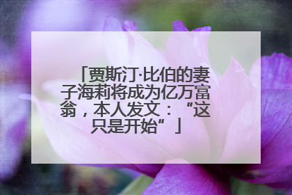 贾斯汀·比伯的妻子海莉将成为亿万富翁，本人发文：“这只是开始”