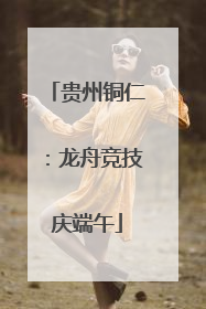 贵州铜仁：龙舟竞技庆端午