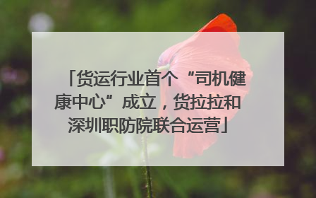 货运行业首个“司机健康中心”成立，货拉拉和深圳职防院联合运营