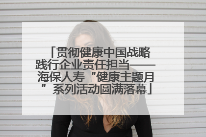 贯彻健康中国战略 践行企业责任担当——海保人寿“健康主题月”系列活动圆满落幕