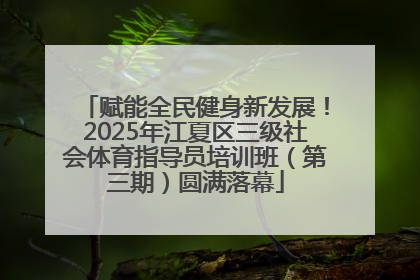 赋能全民健身新发展！2025年江夏区三级社会体育指导员培训班（第三期）圆满落幕