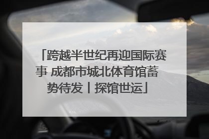 跨越半世纪再迎国际赛事 成都市城北体育馆蓄势待发丨探馆世运