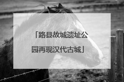 路县故城遗址公园再现汉代古城