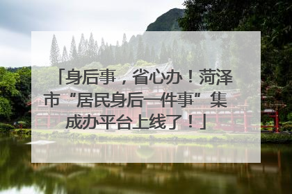 身后事，省心办！菏泽市“居民身后一件事”集成办平台上线了！