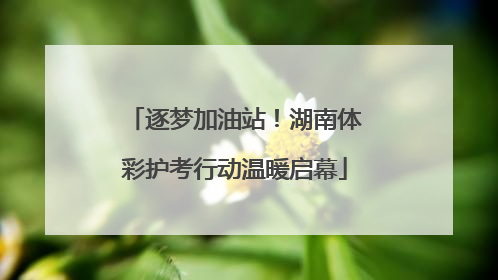 逐梦加油站！湖南体彩护考行动温暖启幕