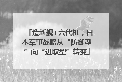 造新舰+六代机，日本军事战略从“防御型”向“进取型”转变
