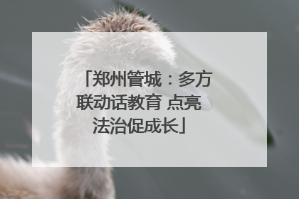 郑州管城：多方联动话教育 点亮法治促成长