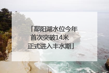 鄱阳湖水位今年首次突破14米 正式进入丰水期