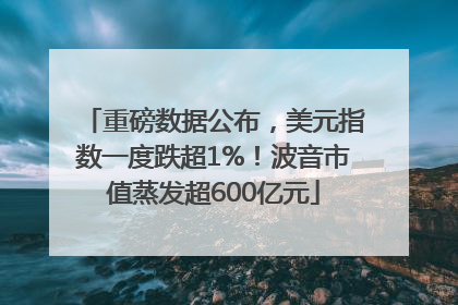 重磅数据公布，美元指数一度跌超1%！波音市值蒸发超600亿元