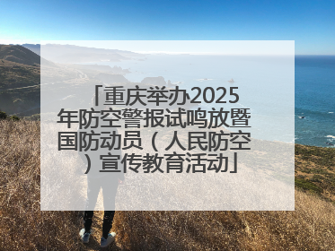 重庆举办2025年防空警报试鸣放暨国防动员（人民防空）宣传教育活动