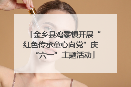 金乡县鸡黍镇开展“红色传承童心向党”庆“六一”主题活动