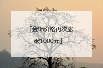 金饰价格再次涨破1000元