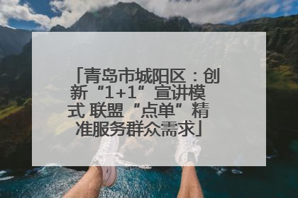 青岛市城阳区：创新“1+1”宣讲模式 联盟“点单”精准服务群众需求