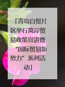 青岛自贸片区举行离岸贸易政策宣讲暨“国际贸易新势力”系列活动
