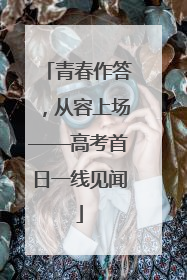 青春作答，从容上场——高考首日一线见闻