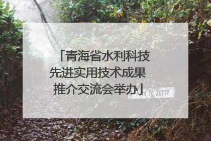 青海省水利科技先进实用技术成果推介交流会举办