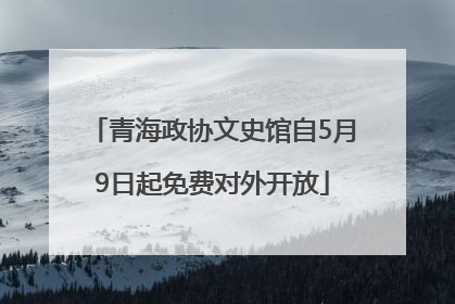 青海政协文史馆自5月9日起免费对外开放