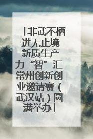 非武不栖 进无止境 新质生产力“智”汇常州创新创业邀请赛（武汉站）圆满举办