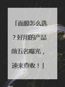 面膜怎么选？好用的产品前五名曝光，速来查收！