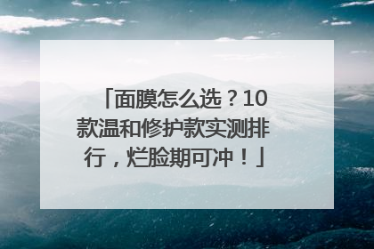 面膜怎么选？10款温和修护款实测排行，烂脸期可冲！
