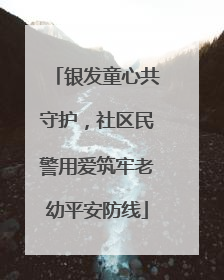 银发童心共守护，社区民警用爱筑牢老幼平安防线