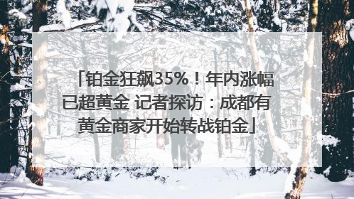 铂金狂飙35%！年内涨幅已超黄金 记者探访：成都有黄金商家开始转战铂金