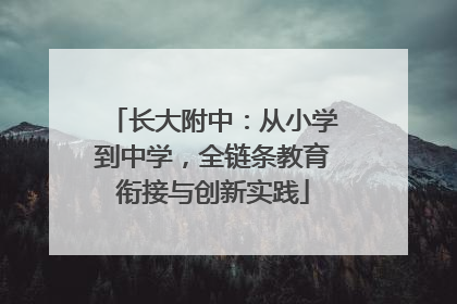 长大附中：从小学到中学，全链条教育衔接与创新实践