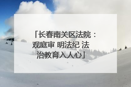 长春南关区法院：观庭审 明法纪 法治教育入人心