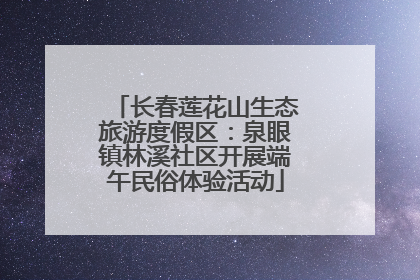 长春莲花山生态旅游度假区：泉眼镇林溪社区开展端午民俗体验活动