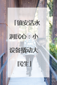 镇安活水润民心：小设备撬动大民生
