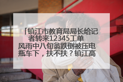 镇江市教育局局长给记者转来12345工单 风雨中八旬翁跌倒被压电瓶车下，扶不扶？镇江高职学子选择令人钦佩