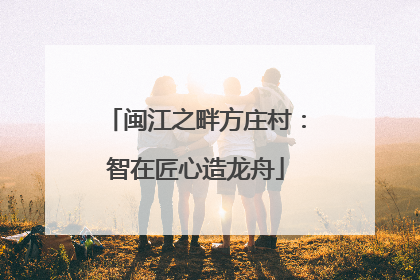 闽江之畔方庄村：智在匠心造龙舟