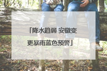 降水趋弱 安徽变更暴雨蓝色预警