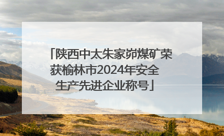 陕西中太朱家峁煤矿荣获榆林市2024年安全生产先进企业称号
