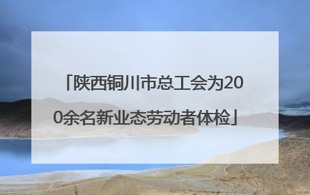陕西铜川市总工会为200余名新业态劳动者体检