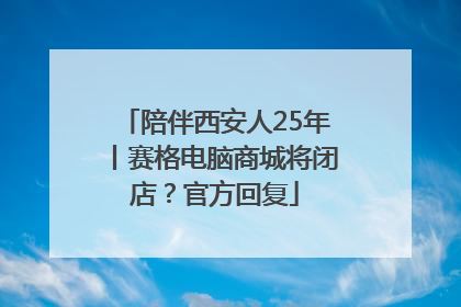 陪伴西安人25年丨赛格电脑商城将闭店？官方回复