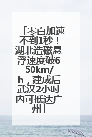 零百加速不到1秒！湖北造磁悬浮速度破650km/h，建成后武汉2小时内可抵达广州