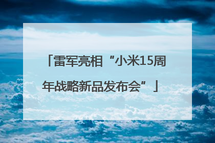 雷军亮相“小米15周年战略新品发布会”